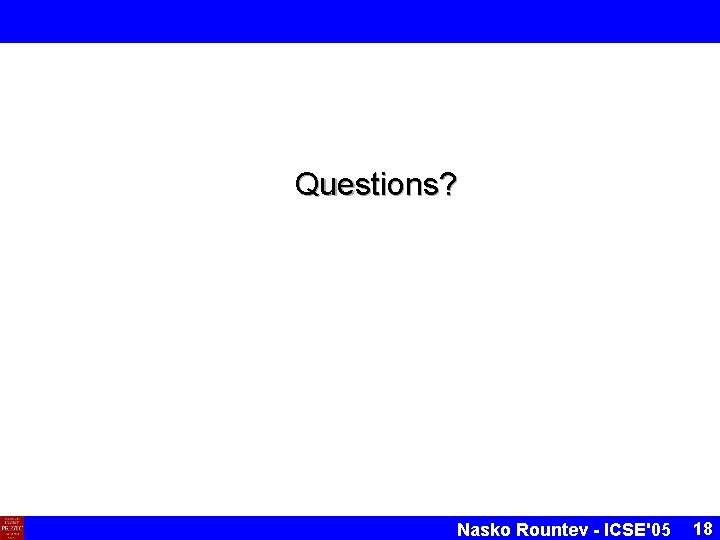 Questions? Nasko Rountev - ICSE'05 18 Questions? Nasko Rountev - ICSE'05 18