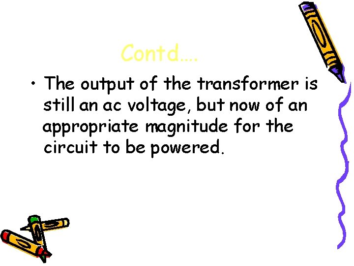 Contd…. • The output of the transformer is still an ac voltage, but now