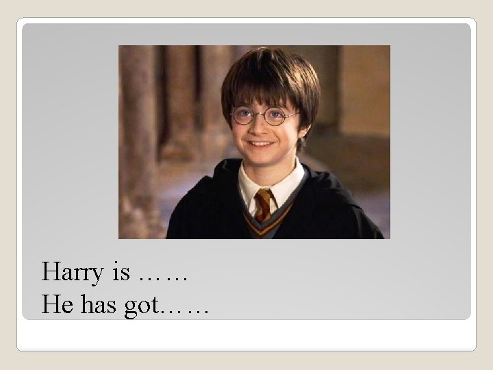 Harry is …… He has got…… 