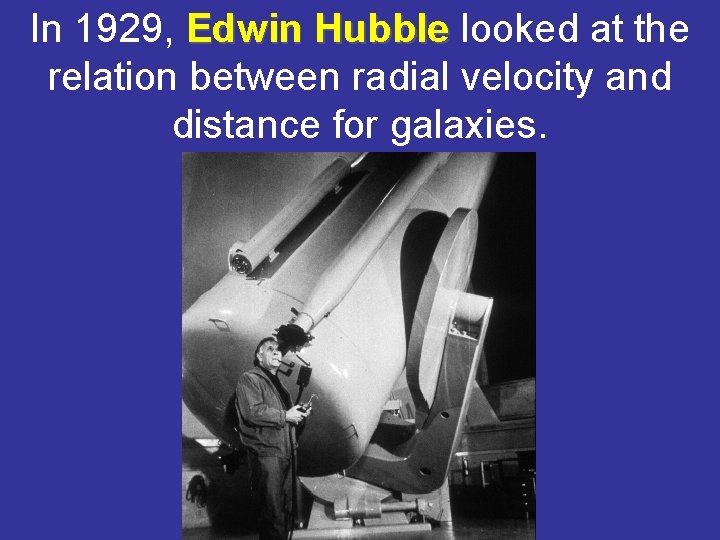In 1929, Edwin Hubble looked at the relation between radial velocity and distance for