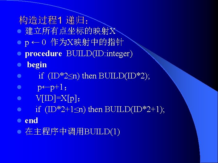 构造过程1 递归： l l l l l 建立所有点坐标的映射X p ← 0 作为X映射中的指针 procedure BUILD(ID: