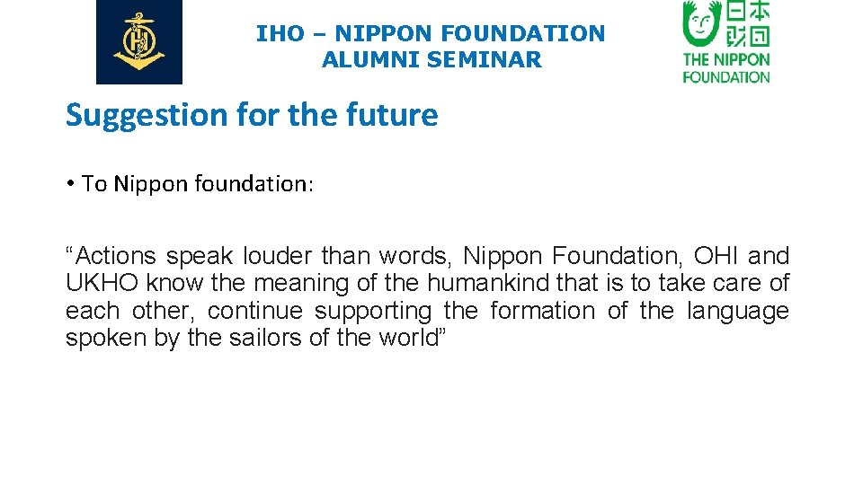 IHO – NIPPON FOUNDATION ALUMNI SEMINAR Suggestion for the future • To Nippon foundation: