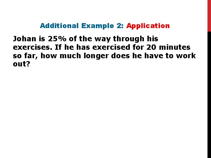 Additional Example 2: Application Johan is 25% of the way through his exercises. If