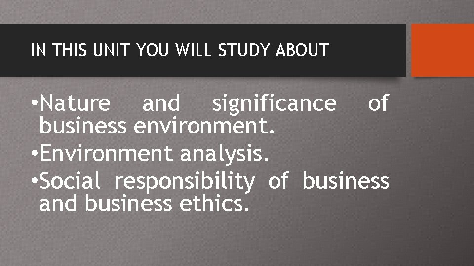 IN THIS UNIT YOU WILL STUDY ABOUT • Nature and significance of business environment.