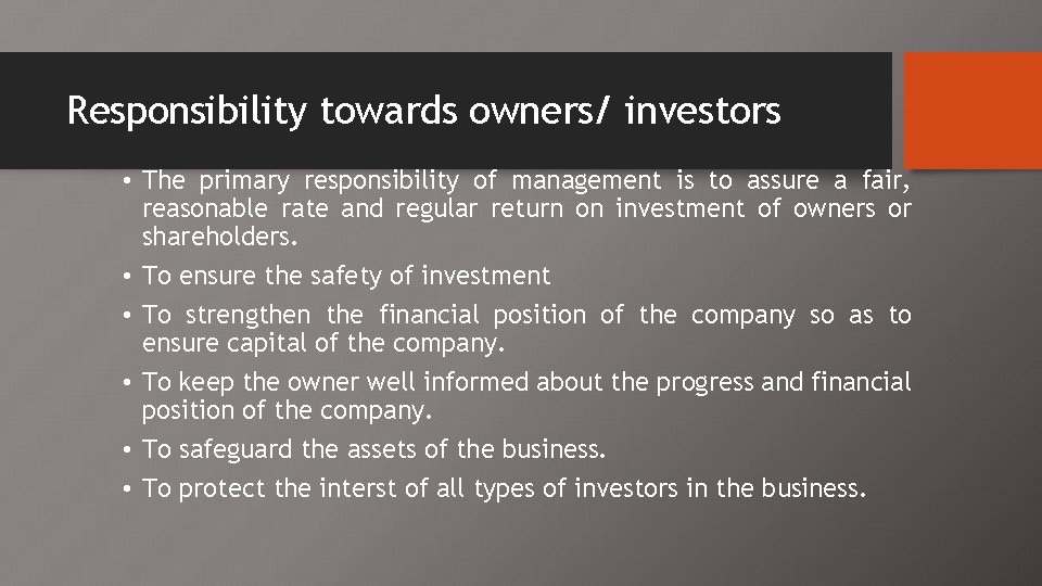 Responsibility towards owners/ investors • The primary responsibility of management is to assure a