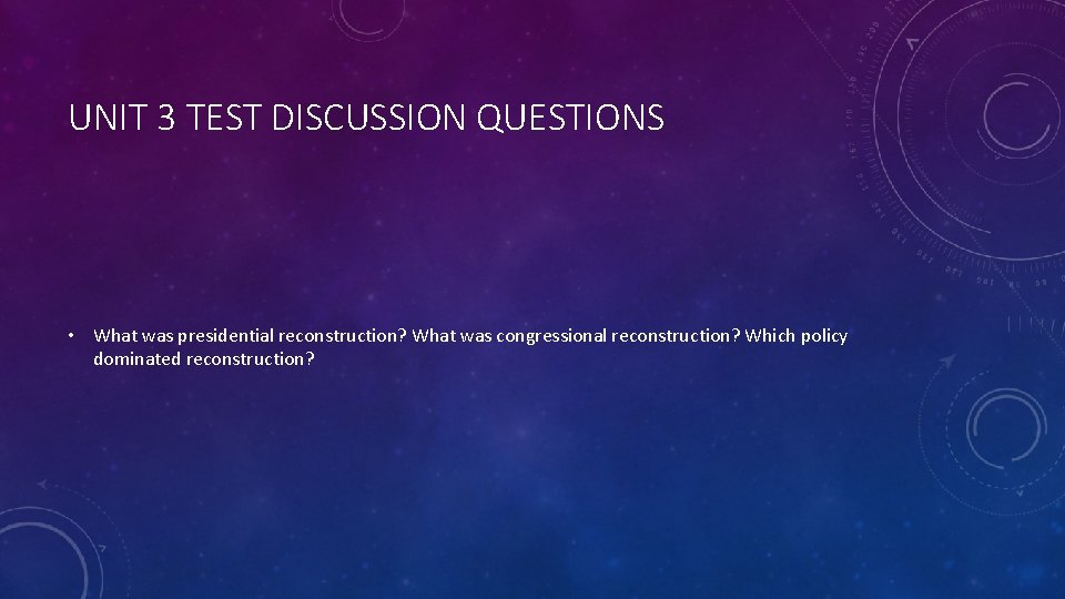 UNIT 3 TEST DISCUSSION QUESTIONS • What was presidential reconstruction? What was congressional reconstruction?