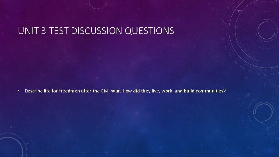 UNIT 3 TEST DISCUSSION QUESTIONS • Describe life for freedmen after the Civil War.