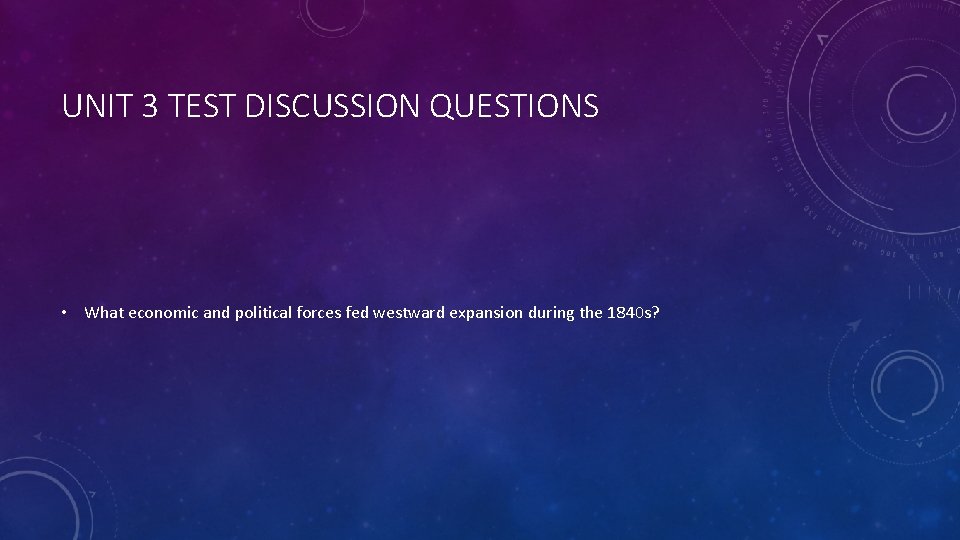 UNIT 3 TEST DISCUSSION QUESTIONS • What economic and political forces fed westward expansion