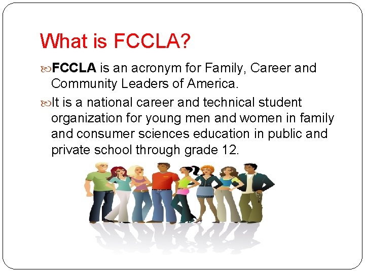 What is FCCLA? FCCLA is an acronym for Family, Career and Community Leaders of