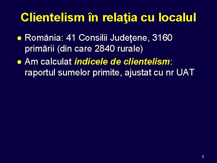 Clientelism ȋn relaţia cu localul ● România: 41 Consilii Judeţene, 3160 primării (din care