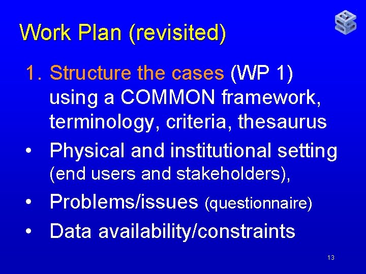 Work Plan (revisited) 1. Structure the cases (WP 1) using a COMMON framework, terminology,