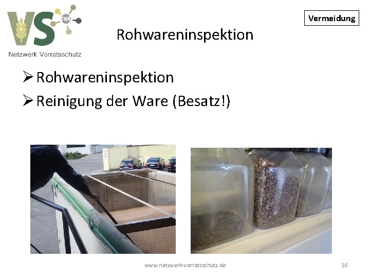 Vermeidung Rohwareninspektion Ø Reinigung der Ware (Besatz!) www. netzwerk-vorratsschutz. de 16 