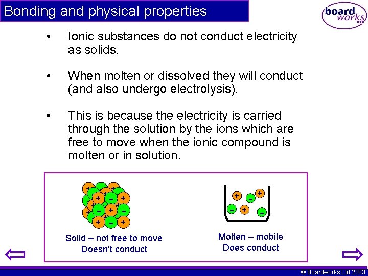 Bonding and physical properties • Ionic substances do not conduct electricity as solids. •