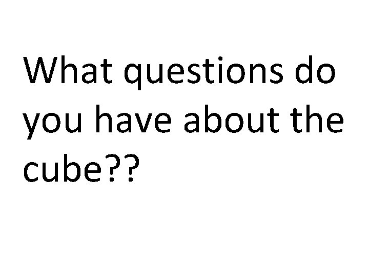 What questions do you have about the cube? ? 