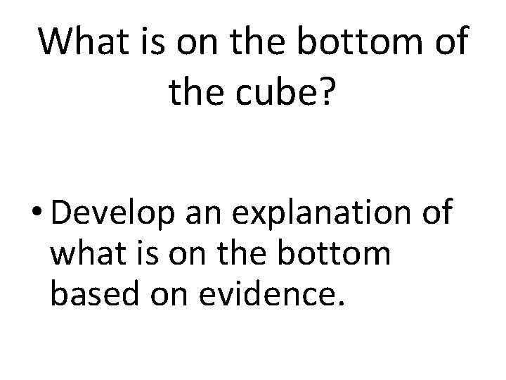 What is on the bottom of the cube? • Develop an explanation of what