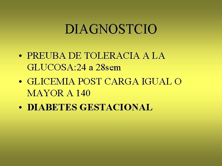 DIAGNOSTCIO • PREUBA DE TOLERACIA A LA GLUCOSA: 24 a 28 sem • GLICEMIA