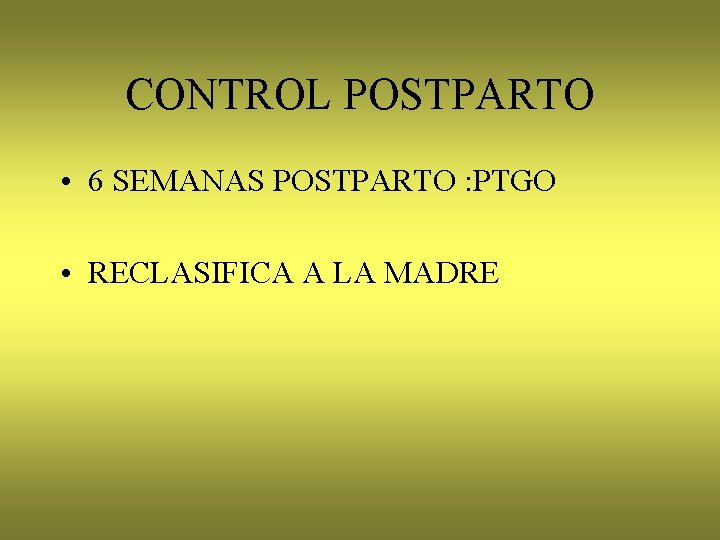 CONTROL POSTPARTO • 6 SEMANAS POSTPARTO : PTGO • RECLASIFICA A LA MADRE 