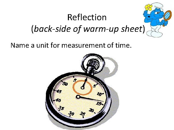 Reflection (back-side of warm-up sheet) Name a unit for measurement of time. 
