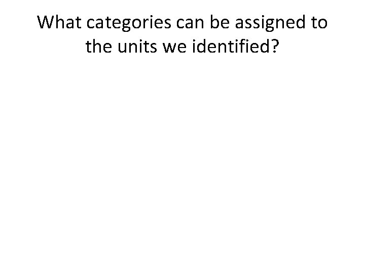 What categories can be assigned to the units we identified? 