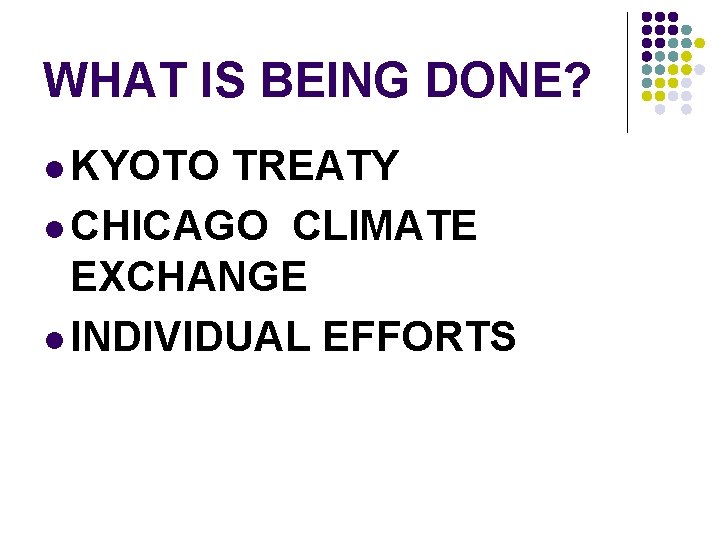 WHAT IS BEING DONE? l KYOTO TREATY l CHICAGO CLIMATE EXCHANGE l INDIVIDUAL EFFORTS