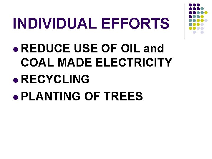 INDIVIDUAL EFFORTS l REDUCE USE OF OIL and COAL MADE ELECTRICITY l RECYCLING l