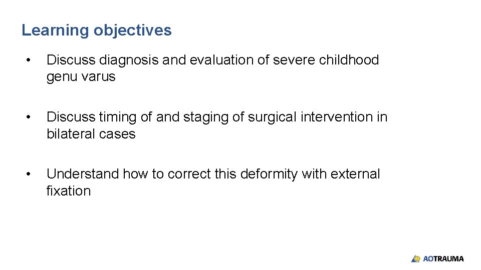 Learning objectives • Discuss diagnosis and evaluation of severe childhood genu varus • Discuss