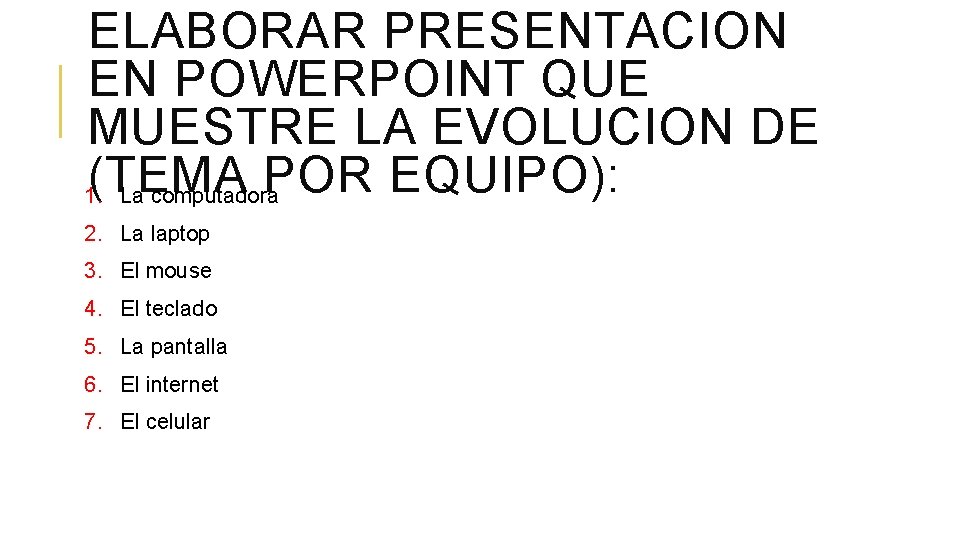 ELABORAR PRESENTACION EN POWERPOINT QUE MUESTRE LA EVOLUCION DE (TEMA POR EQUIPO): 1. La