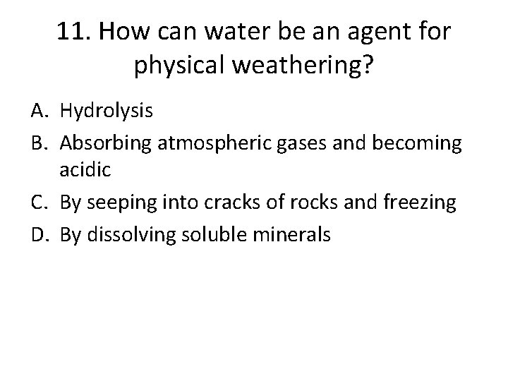 11. How can water be an agent for physical weathering? A. Hydrolysis B. Absorbing