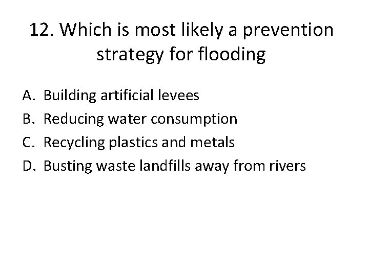 12. Which is most likely a prevention strategy for flooding A. B. C. D.
