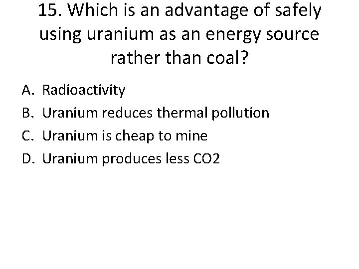 15. Which is an advantage of safely using uranium as an energy source rather
