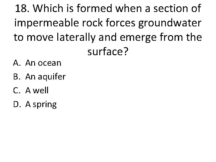 18. Which is formed when a section of impermeable rock forces groundwater to move