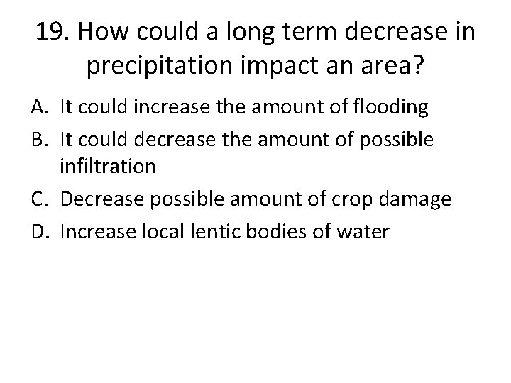 19. How could a long term decrease in precipitation impact an area? A. It