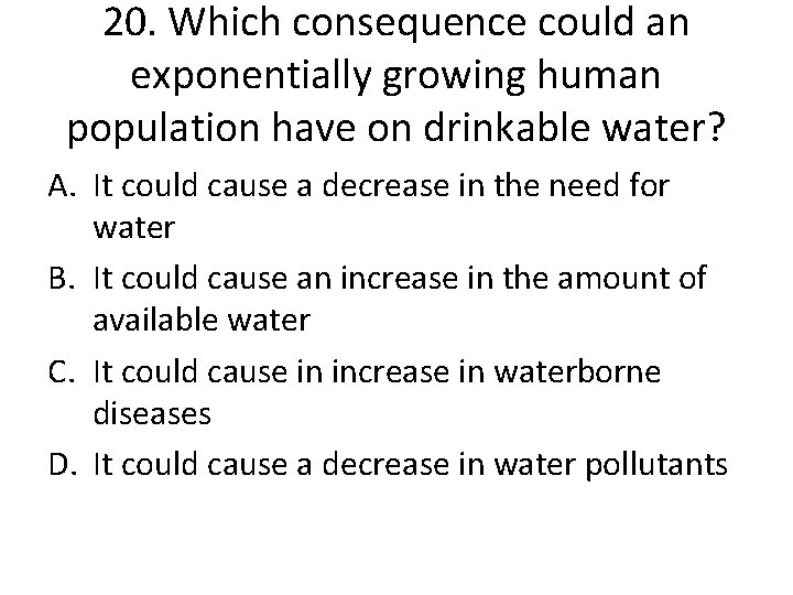 20. Which consequence could an exponentially growing human population have on drinkable water? A.