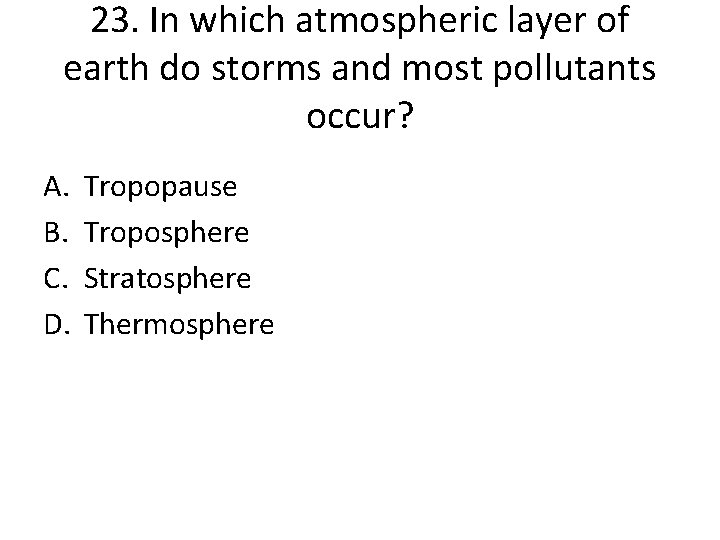 23. In which atmospheric layer of earth do storms and most pollutants occur? A.