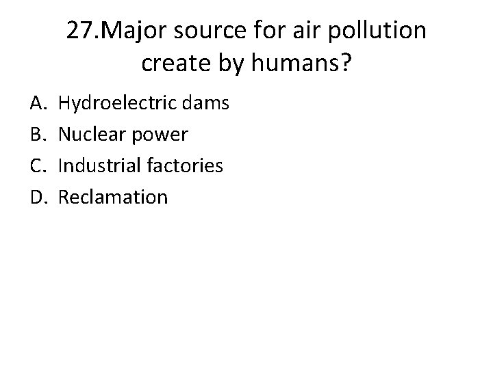 27. Major source for air pollution create by humans? A. B. C. D. Hydroelectric