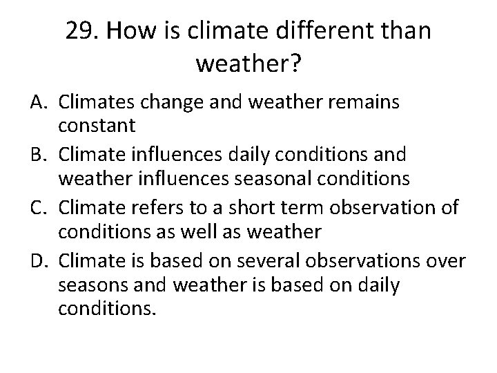 29. How is climate different than weather? A. Climates change and weather remains constant