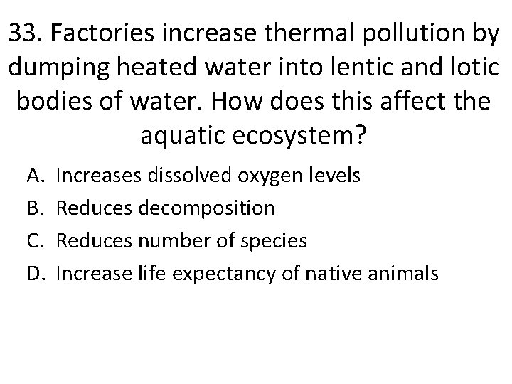33. Factories increase thermal pollution by dumping heated water into lentic and lotic bodies