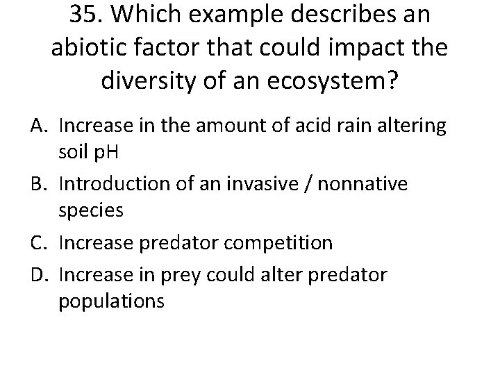 35. Which example describes an abiotic factor that could impact the diversity of an