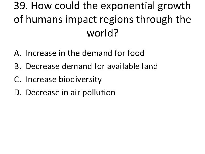 39. How could the exponential growth of humans impact regions through the world? A.