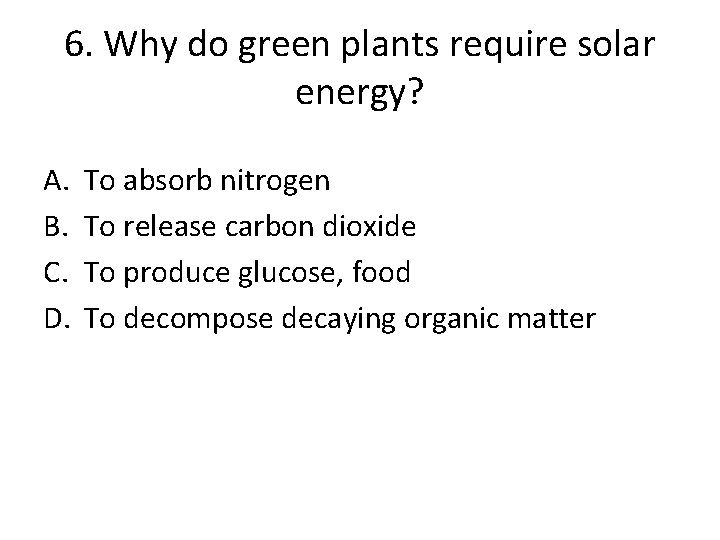 6. Why do green plants require solar energy? A. B. C. D. To absorb