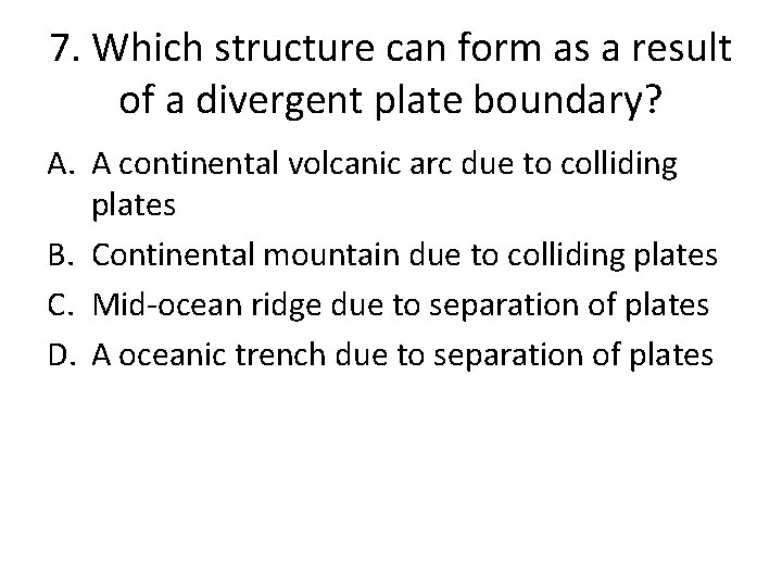 7. Which structure can form as a result of a divergent plate boundary? A.