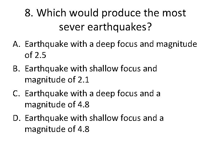 8. Which would produce the most sever earthquakes? A. Earthquake with a deep focus