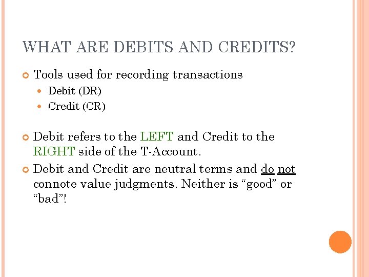 WHAT ARE DEBITS AND CREDITS? Tools used for recording transactions Debit (DR) Credit (CR)