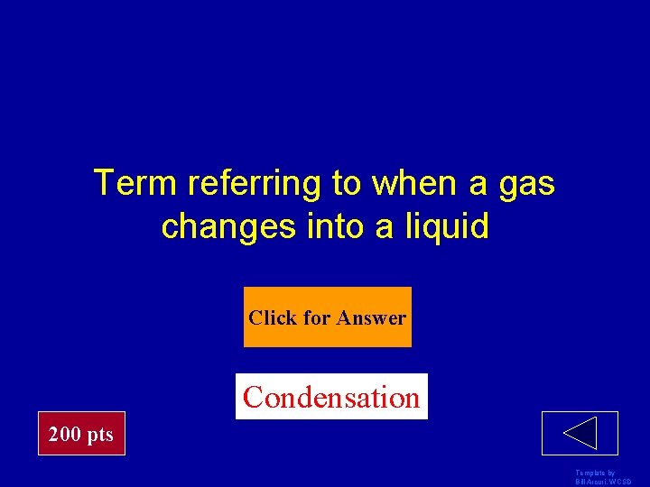 Term referring to when a gas changes into a liquid Click for Answer Condensation