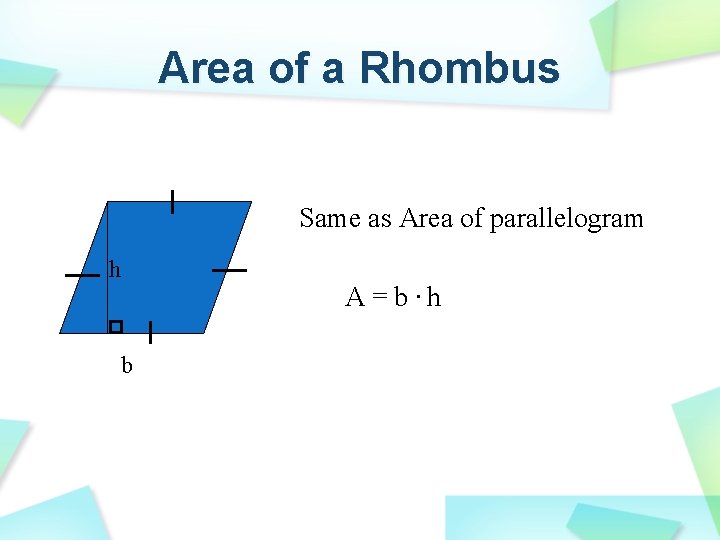 Area of a Rhombus Same as Area of parallelogram h A=b. h b 