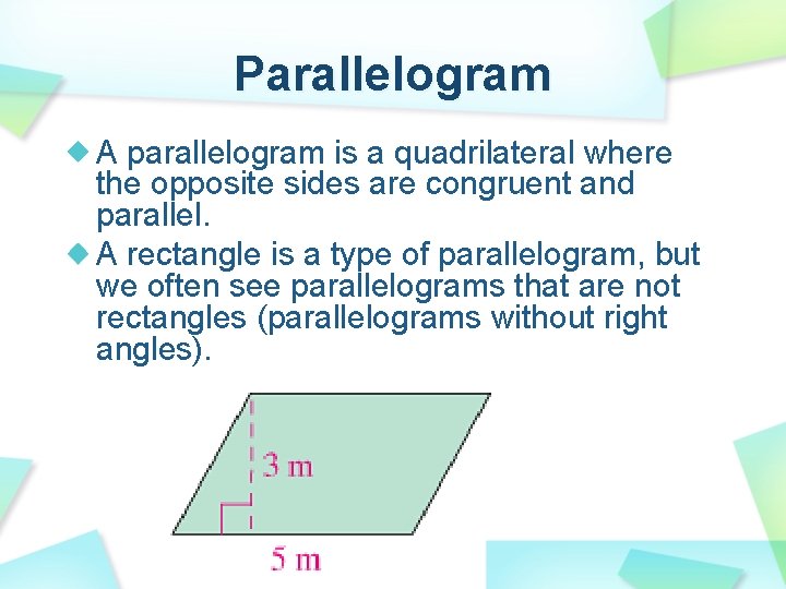 Parallelogram A parallelogram is a quadrilateral where the opposite sides are congruent and parallel.