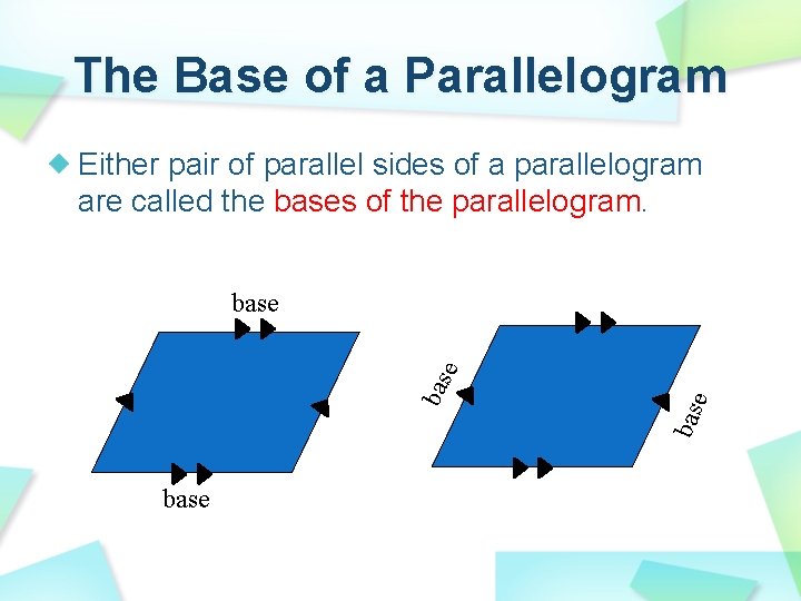 The Base of a Parallelogram Either pair of parallel sides of a parallelogram are