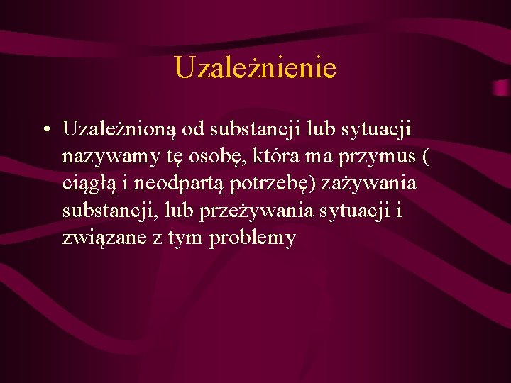 Uzależnienie • Uzależnioną od substancji lub sytuacji nazywamy tę osobę, która ma przymus (