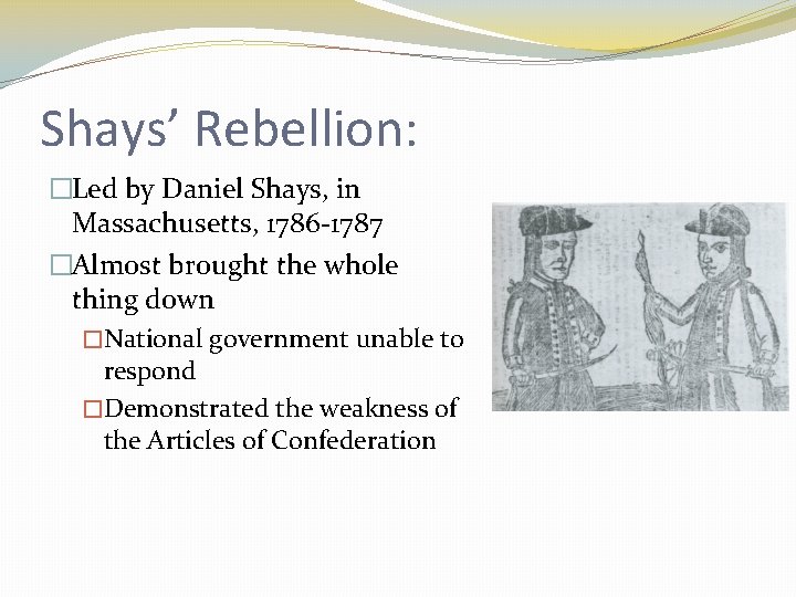 Shays’ Rebellion: �Led by Daniel Shays, in Massachusetts, 1786 -1787 �Almost brought the whole