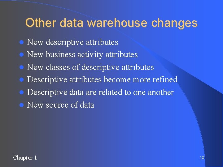 Other data warehouse changes New descriptive attributes New business activity attributes New classes of